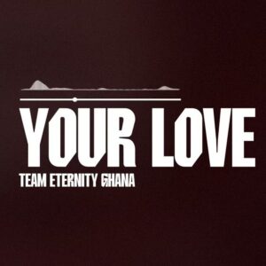 Team Eternity Ghana – Your Love