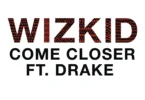 Wizkid - Come Closer ft. Drake