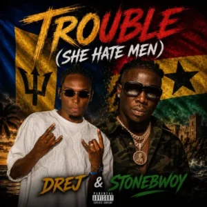 Drej & Stonebwoy - Trouble (She Hate Men)