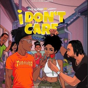 I Don't Care by Kixx Alphah ft. Lasmid