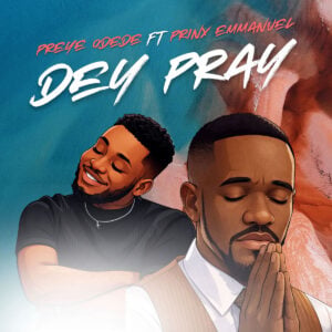 Preye Odede - Dey Pray ft Prinx Emmanuel