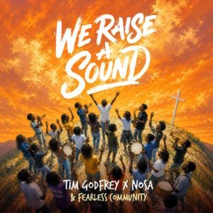Tim Godfrey ft Nosa x Fearless Community - We Raise a Sound